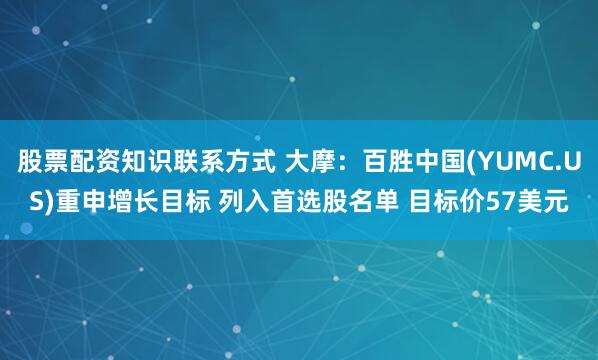 股票配资知识联系方式 大摩：百胜中国(YUMC.US)重申增长目标 列入首选股名单 目标价57美元