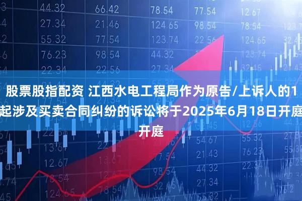 股票股指配资 江西水电工程局作为原告/上诉人的1起涉及买卖合同纠纷的诉讼将于2025年6月18日开庭