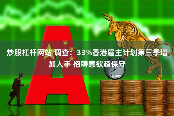炒股杠杆网站 调查：33%香港雇主计划第三季增加人手 招聘意欲趋保守