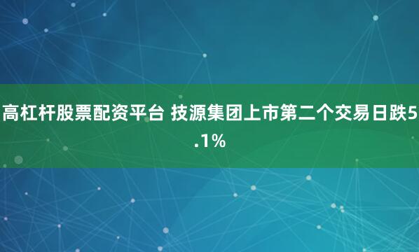 高杠杆股票配资平台 技源集团上市第二个交易日跌5.1%