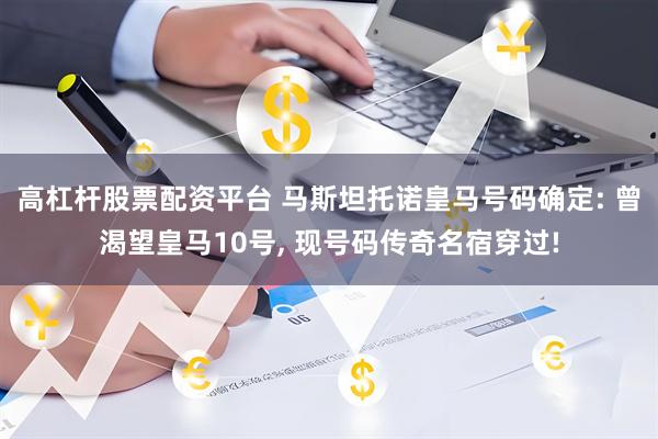 高杠杆股票配资平台 马斯坦托诺皇马号码确定: 曾渴望皇马10号, 现号码传奇名宿穿过!
