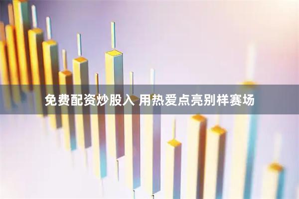 免费配资炒股入 用热爱点亮别样赛场