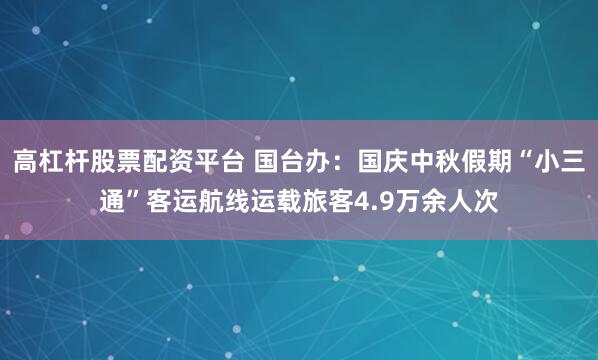 高杠杆股票配资平台 国台办：国庆中秋假期“小三通”客运航线运载旅客4.9万余人次