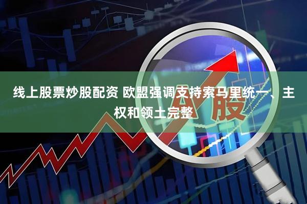 线上股票炒股配资 欧盟强调支持索马里统一、主权和领土完整