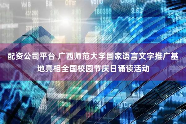 配资公司平台 广西师范大学国家语言文字推广基地亮相全国校园节庆日诵读活动